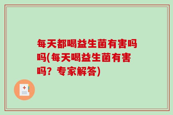 每天都喝益生菌有害吗吗(每天喝益生菌有害吗？专家解答)