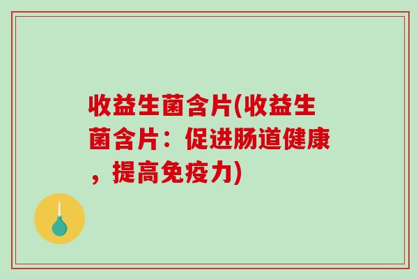 收益生菌含片(收益生菌含片：促进肠道健康，提高免疫力)