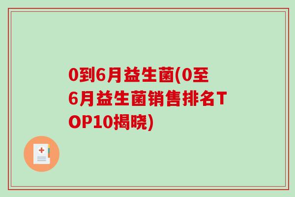 0到6月益生菌(0至6月益生菌销售排名TOP10揭晓)