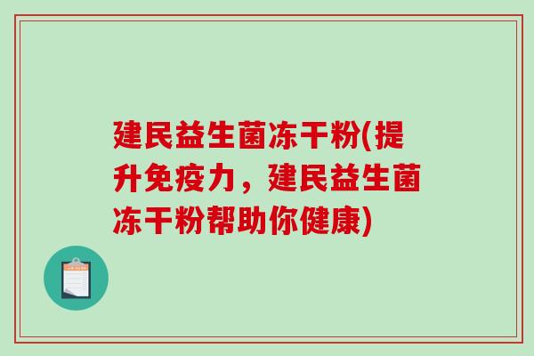 建民益生菌冻干粉(提升力,建民益生菌冻干粉帮助你健康) 建民益生菌冻干粉(提升力,建民益生菌冻干粉帮助你健康)