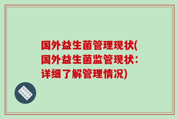 国外益生菌管理现状(国外益生菌监管现状:详细了解管理情况) 国外益生菌管理现状(国外益生菌监管现状:详细了解管理情况)
