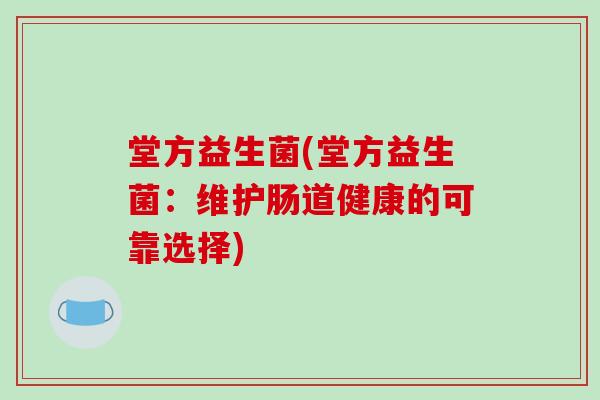 堂方益生菌(堂方益生菌：维护肠道健康的可靠选择)