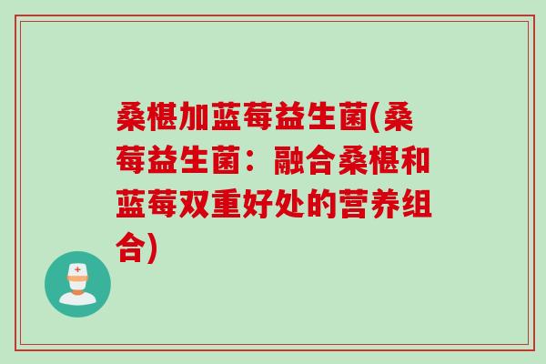 桑椹加蓝莓益生菌(桑莓益生菌:融合桑椹和蓝莓双重好处的营养组合) 桑椹加蓝莓益生菌(桑莓益生菌:融合桑椹和蓝莓双重好处的营养组合)
