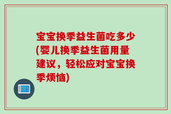 宝宝换季益生菌吃多少(婴儿换季益生菌用量建议,轻松应对宝宝换季烦恼) 宝宝换季益生菌吃多少(婴儿换季益生菌用量建议,轻松应对宝宝换季烦恼)