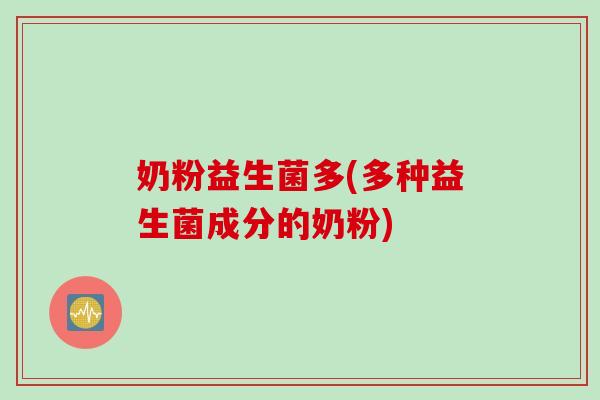 奶粉益生菌多(多种益生菌成分的奶粉)