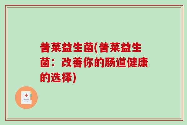 普莱益生菌(普莱益生菌：改善你的肠道健康的选择)