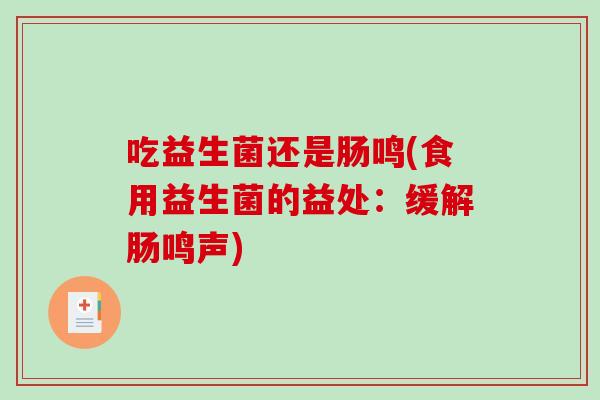 吃益生菌还是肠鸣(食用益生菌的益处：缓解肠鸣声)