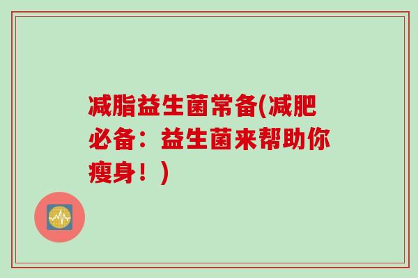 减脂益生菌常备(减肥必备：益生菌来帮助你瘦身！)
