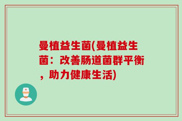 曼植益生菌(曼植益生菌：改善肠道菌群平衡，助力健康生活)