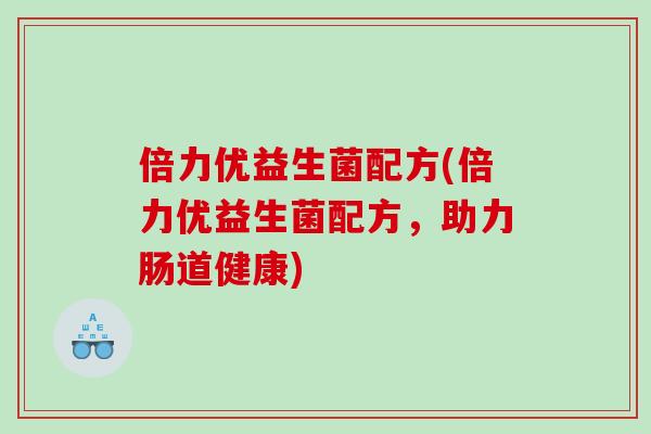 倍力优益生菌配方(倍力优益生菌配方，助力肠道健康)