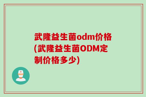 武隆益生菌odm价格(武隆益生菌ODM定制价格多少)