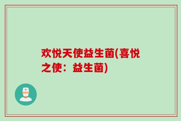 欢悦天使益生菌(喜悦之使：益生菌)