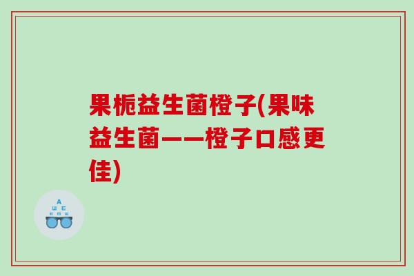 果栀益生菌橙子(果味益生菌——橙子口感更佳)