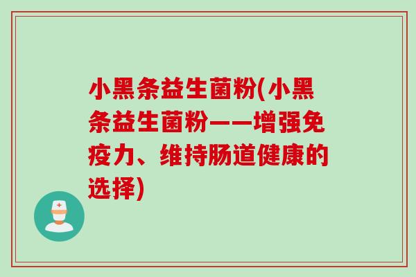 小黑条益生菌粉(小黑条益生菌粉——增强免疫力、维持肠道健康的选择)