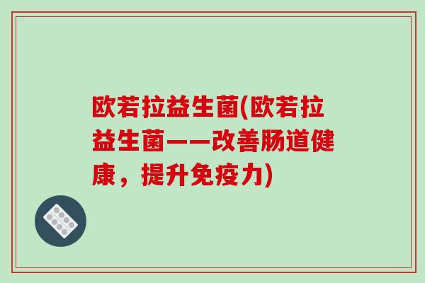 欧若拉益生菌(欧若拉益生菌——改善肠道健康，提升免疫力)
