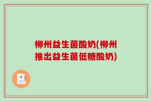柳州益生菌酸奶(柳州推出益生菌低糖酸奶) 柳州益生菌酸奶(柳州推出益生菌低糖酸奶)