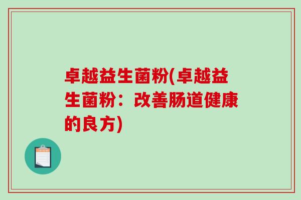 卓越益生菌粉(卓越益生菌粉：改善肠道健康的良方)