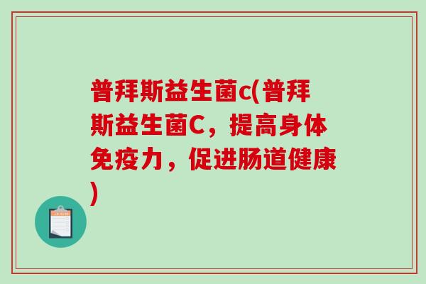 普拜斯益生菌c(普拜斯益生菌C，提高身体免疫力，促进肠道健康)