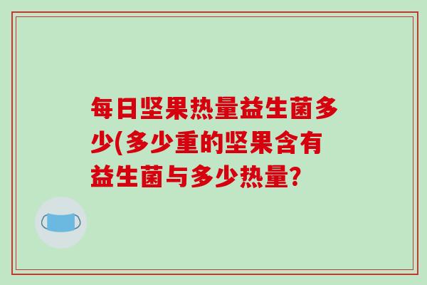 每日坚果热量益生菌多少(多少重的坚果含有益生菌与多少热量？