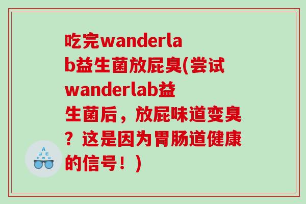 吃完wanderlab益生菌放屁臭(尝试wanderlab益生菌后，放屁味道变臭？这是因为胃肠道健康的信号！)