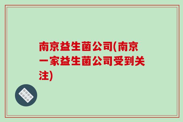 南京益生菌公司(南京一家益生菌公司受到关注)