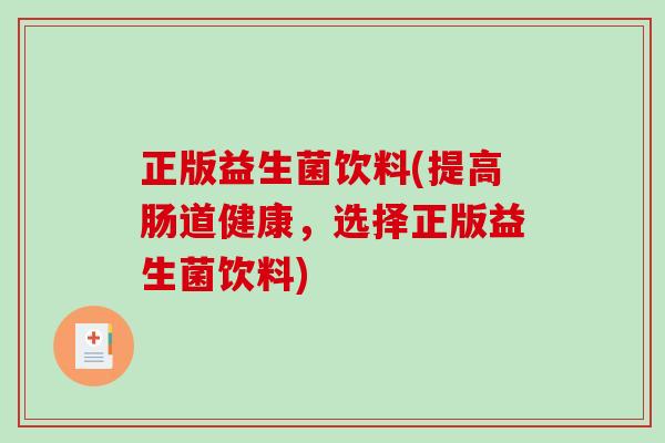 正版益生菌饮料(提高肠道健康，选择正版益生菌饮料)