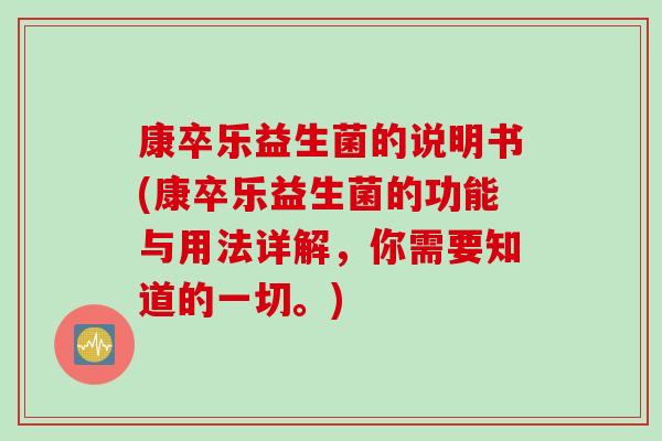 康卒乐益生菌的说明书(康卒乐益生菌的功能与用法详解，你需要知道的一切。)