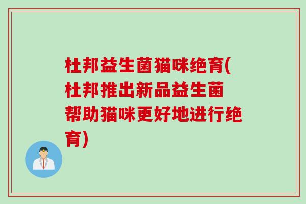 杜邦益生菌猫咪绝育(杜邦推出新品益生菌 帮助猫咪更好地进行绝育)