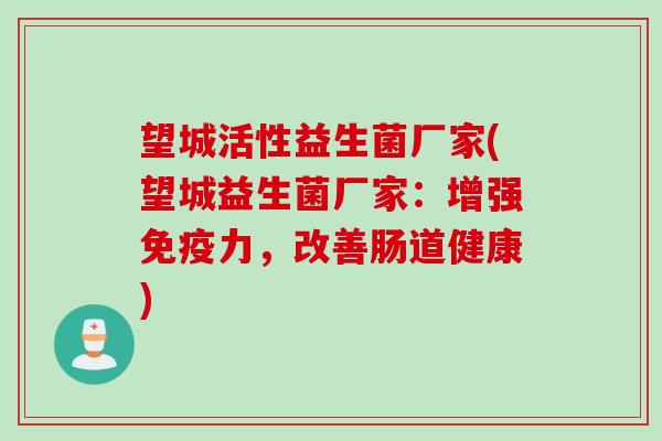 望城活性益生菌厂家(望城益生菌厂家：增强免疫力，改善肠道健康)