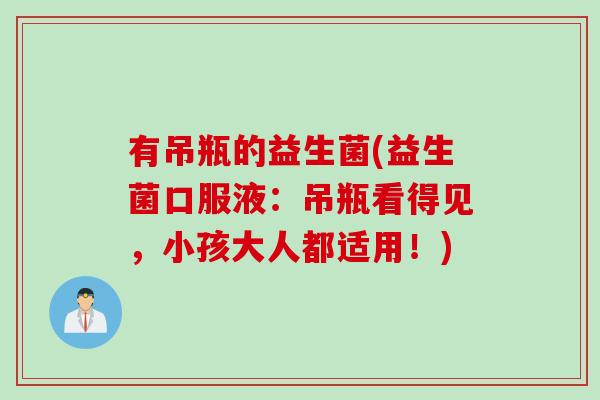 有吊瓶的益生菌(益生菌口服液：吊瓶看得见，小孩大人都适用！)
