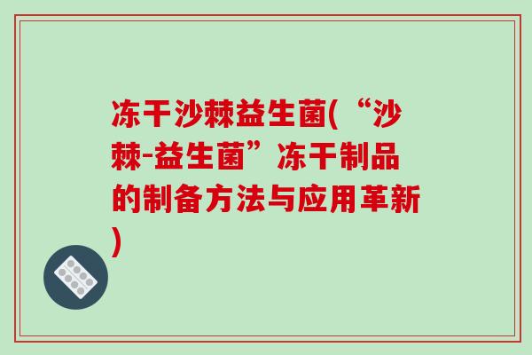 冻干沙棘益生菌(“沙棘-益生菌”冻干制品的制备方法与应用革新)