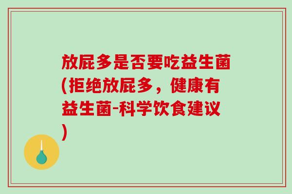 放屁多是否要吃益生菌(拒绝放屁多，健康有益生菌-科学饮食建议)