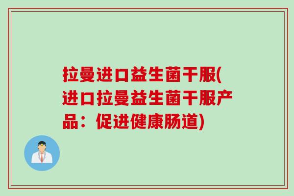 拉曼进口益生菌干服(进口拉曼益生菌干服产品：促进健康肠道)