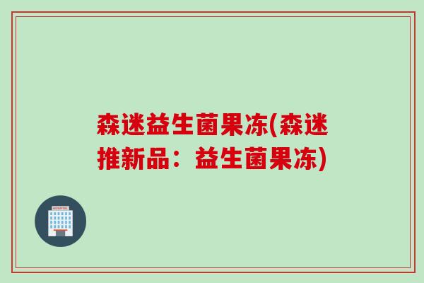 森迷益生菌果冻(森迷推新品：益生菌果冻)