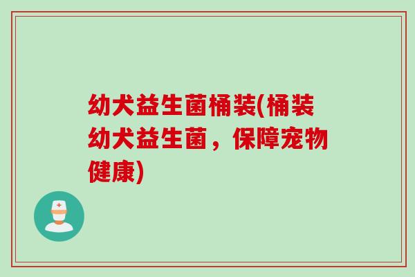 幼犬益生菌桶装(桶装幼犬益生菌，保障宠物健康)