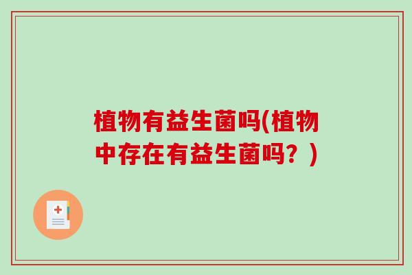 植物有益生菌吗(植物中存在有益生菌吗？)
