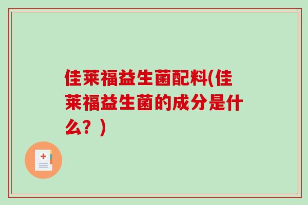 佳莱福益生菌配料(佳莱福益生菌的成分是什么？)