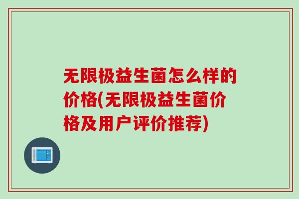 无限极益生菌怎么样的价格(无限极益生菌价格及用户评价推荐)