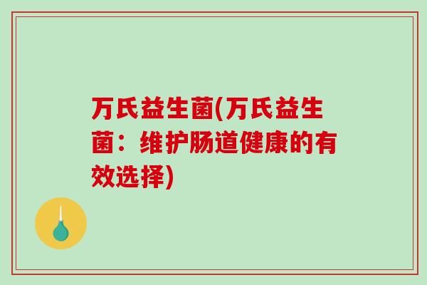 万氏益生菌(万氏益生菌：维护肠道健康的有效选择)