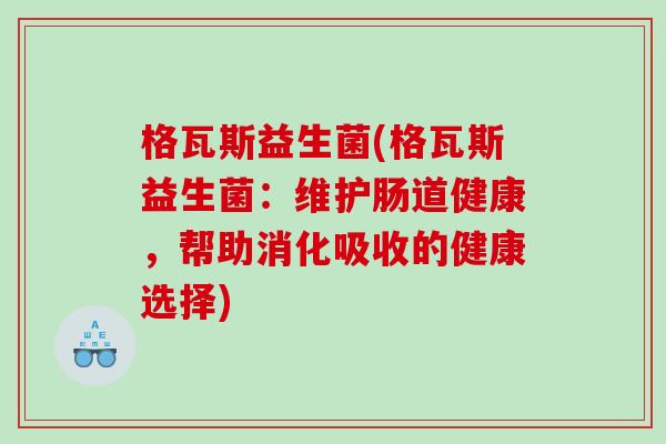 格瓦斯益生菌(格瓦斯益生菌：维护肠道健康，帮助消化吸收的健康选择)