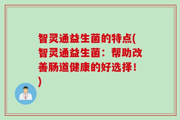 智灵通益生菌的特点(智灵通益生菌：帮助改善肠道健康的好选择！)