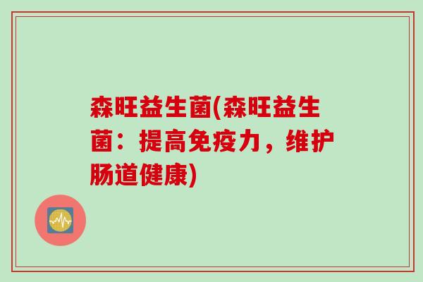 森旺益生菌(森旺益生菌：提高免疫力，维护肠道健康)