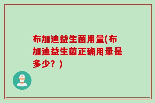布加迪益生菌用量(布加迪益生菌正确用量是多少？)