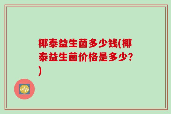 椰泰益生菌多少钱(椰泰益生菌价格是多少？)