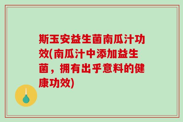 斯玉安益生菌南瓜汁功效(南瓜汁中添加益生菌，拥有出乎意料的健康功效)