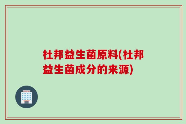 杜邦益生菌原料(杜邦益生菌成分的来源) 杜邦益生菌原料(杜邦益生菌成分的来源)