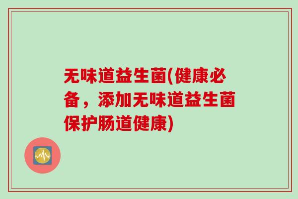 无味道益生菌(健康必备，添加无味道益生菌保护肠道健康)