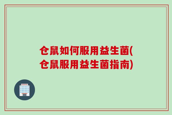 仓鼠如何服用益生菌(仓鼠服用益生菌指南)