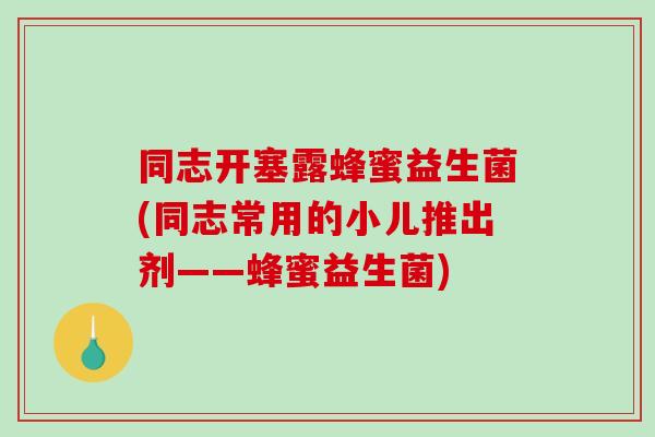 同志开塞露蜂蜜益生菌(同志常用的小儿推出剂——蜂蜜益生菌)