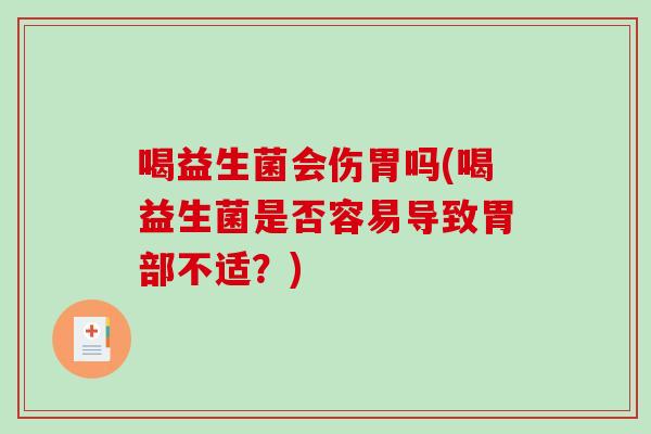 喝益生菌会伤胃吗(喝益生菌是否容易导致胃部不适?) 喝益生菌会伤胃吗(喝益生菌是否容易导致胃部不适?)